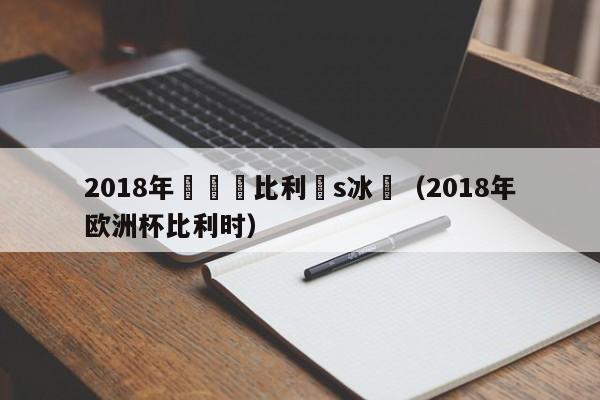 2018年歐聯賽比利時s冰島（2018年歐洲杯比利時）