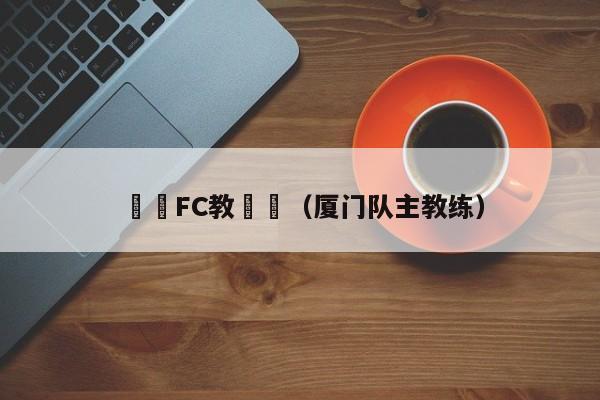 廈門FC教練組（廈門隊主教練）