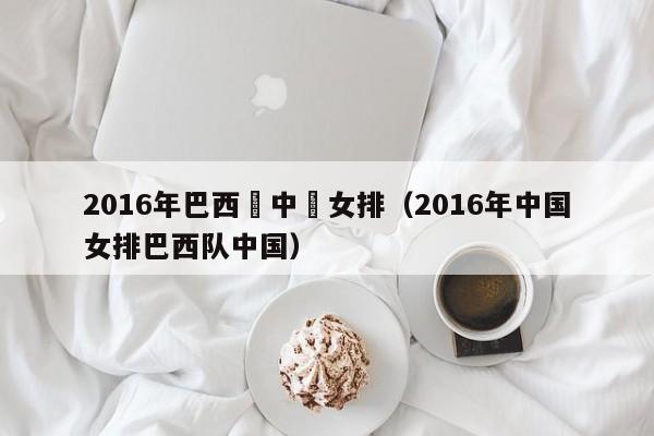 2016年巴西隊中國女排（2016年中國女排巴西隊中國）