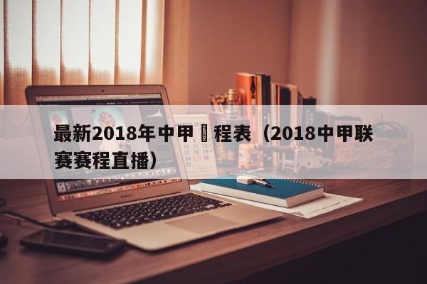 最新2018年中甲賽程表（2018中甲聯賽賽程直播）