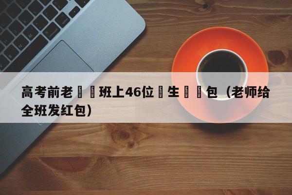 高考前老師給班上46位學生髮紅包（老師給全班發紅包）