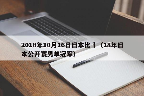 2018年10月16日日本比賽（18年日本公開賽男單冠軍）