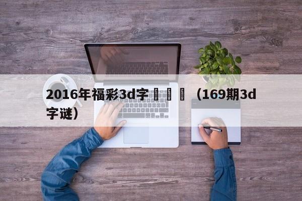 2016年福彩3d字謎總匯（169期3d字謎）