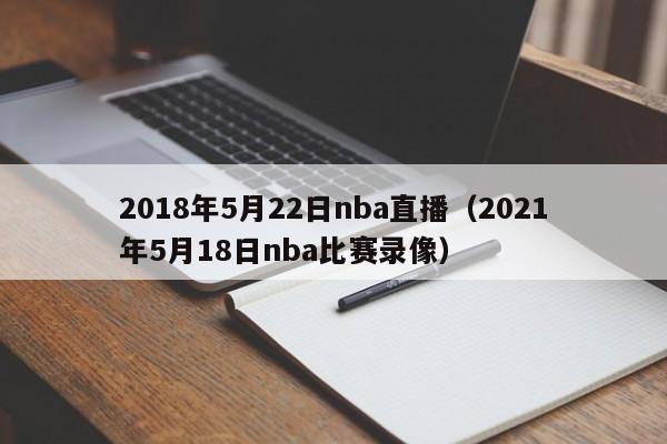 2018年5月22日nba直播（2021年5月18日nba比賽錄像）