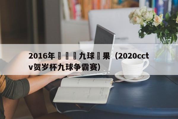 2016年賀歲盃九球結果（2020cctv賀歲杯九球爭霸賽）