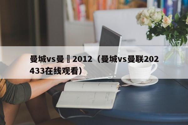 曼城vs曼聯2012（曼城vs曼聯202433在線觀看）