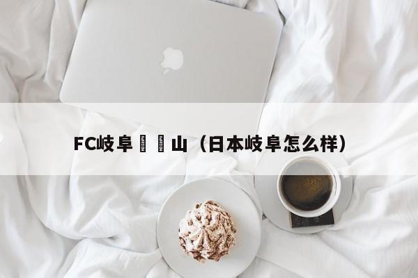 FC岐阜對岡山（日本岐阜怎麼樣）