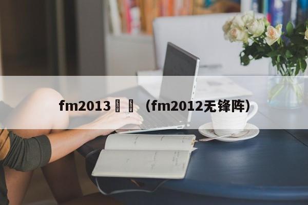 fm2013無鋒（fm2012無鋒陣）