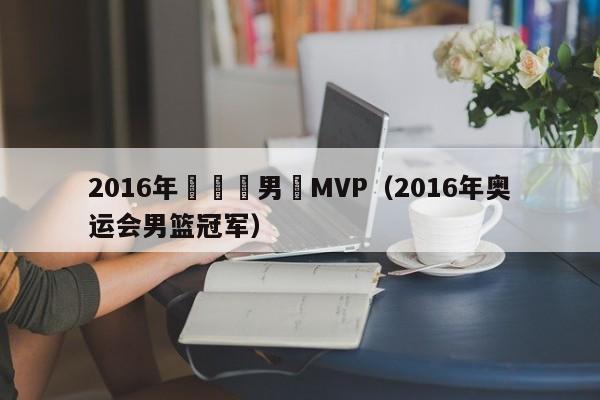 2016年奧運會男籃MVP（2016年奧運會男籃冠軍）