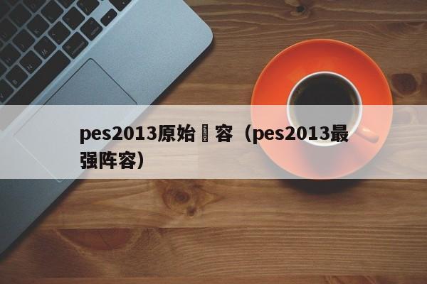 pes2013原始陣容（pes2013最強陣容）