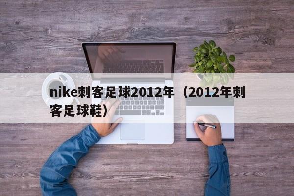 nike刺客足球2012年（2012年刺客足球鞋）