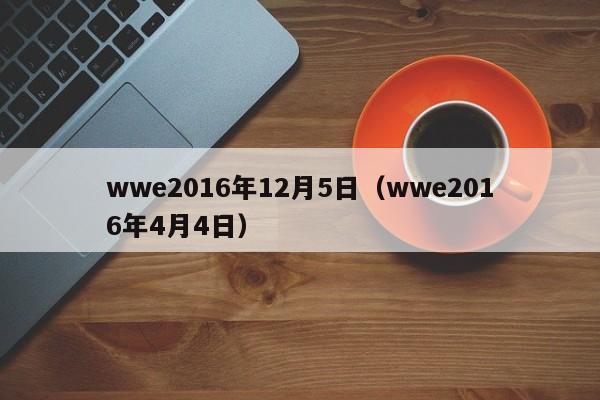 wwe2016年12月5日（wwe2016年4月4日）