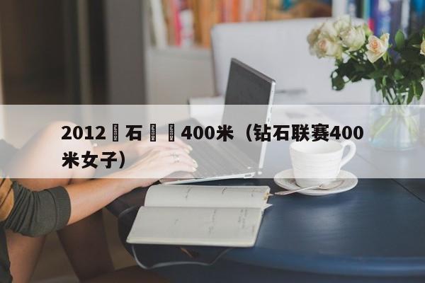 2012鑽石聯賽400米（鉆石聯賽400米女子）