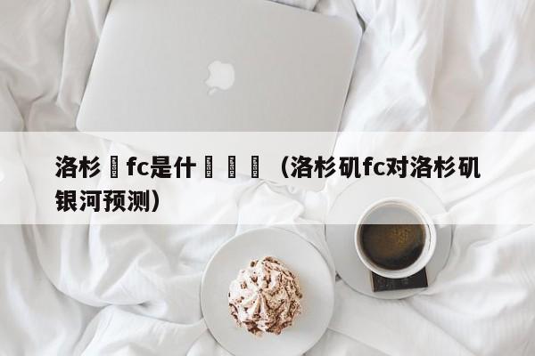 洛杉磯fc是什麼聯賽（洛杉磯fc對洛杉磯銀河預測）