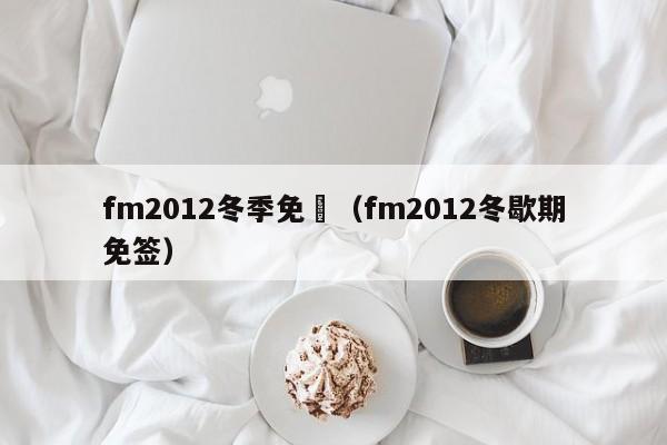 fm2012冬季免籤（fm2012冬歇期免簽）