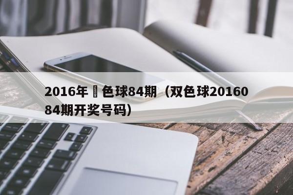 2016年雙色球84期（雙色球2016084期開獎號碼）