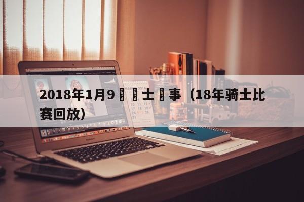 2018年1月9號騎士賽事（18年騎士比賽回放）