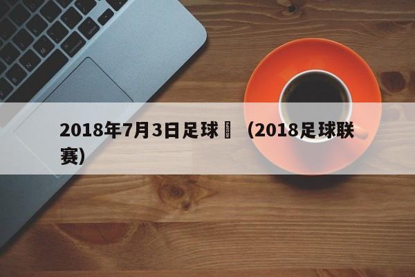 2018年7月3日足球賽（2018足球聯賽）