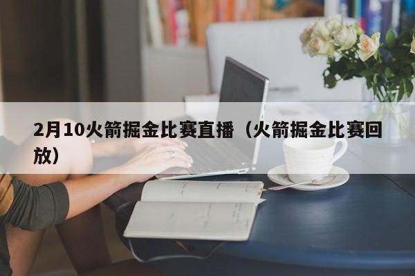 2月10火箭掘金比賽直播（火箭掘金比賽回放）