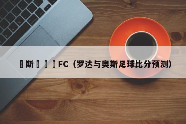 奧斯對羅達FC（羅達與奧斯足球比分預測）