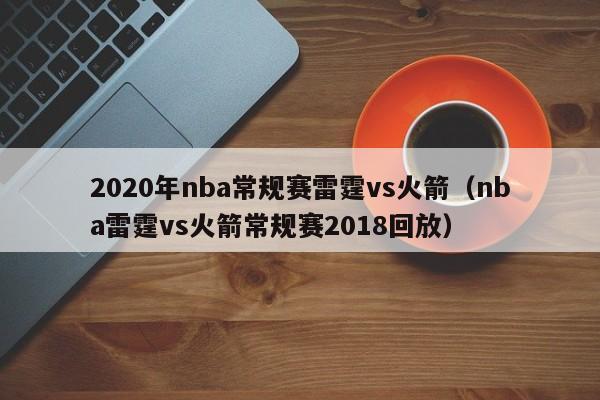 2020年nba常規賽雷霆vs火箭（nba雷霆vs火箭常規賽2018回放）