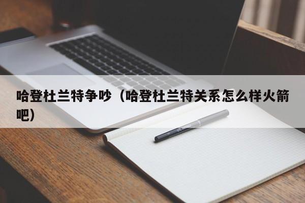 哈登杜蘭特爭吵（哈登杜蘭特關系怎麼樣火箭吧）