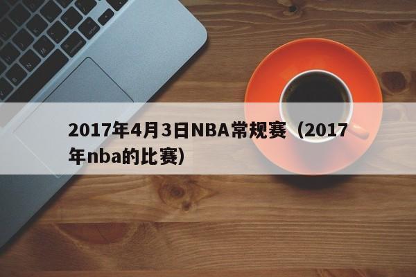 2017年4月3日NBA常規賽（2017年nba的比賽）