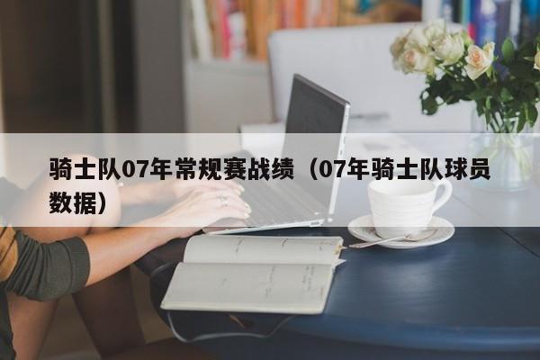 騎士隊07年常規賽戰績（07年騎士隊球員數據）