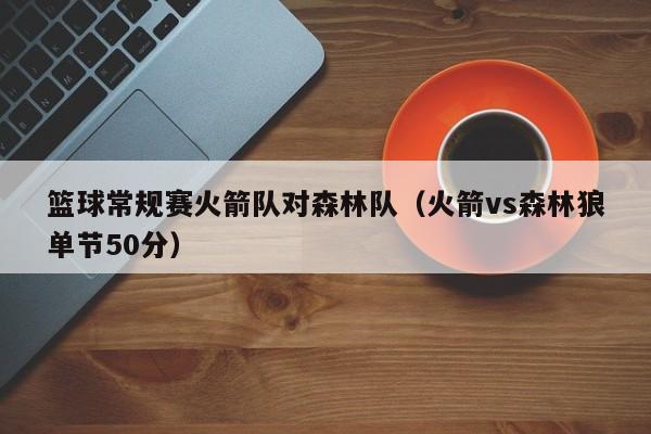 籃球常規賽火箭隊對森林隊（火箭vs森林狼單節50分）