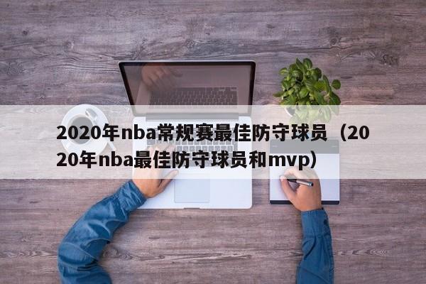 2020年nba常規賽最佳防守球員（2020年nba最佳防守球員和mvp）