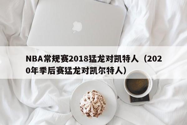 NBA常規賽2018猛龍對凱特人（2020年季後賽猛龍對凱爾特人）