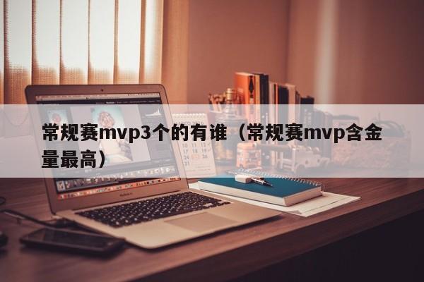 常規賽mvp3個的有誰（常規賽mvp含金量最高）