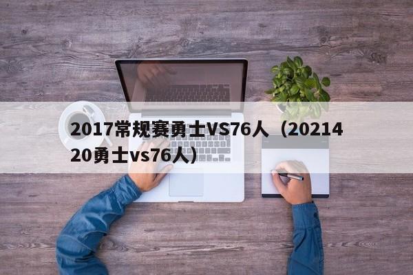 2017常規賽勇士VS76人（2021420勇士vs76人）