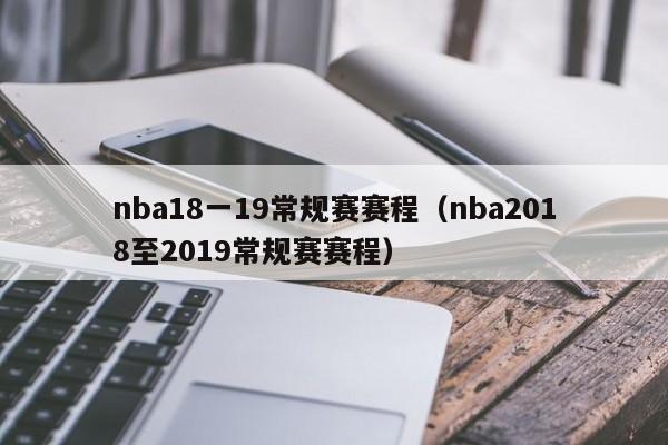 nba18一19常規賽賽程（nba2018至2019常規賽賽程）