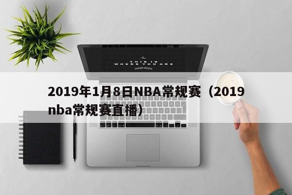 2019年1月8日NBA常規賽（2019nba常規賽直播）