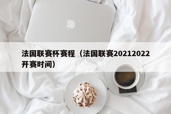 法國聯賽杯賽程（法國聯賽20212022開賽時間）