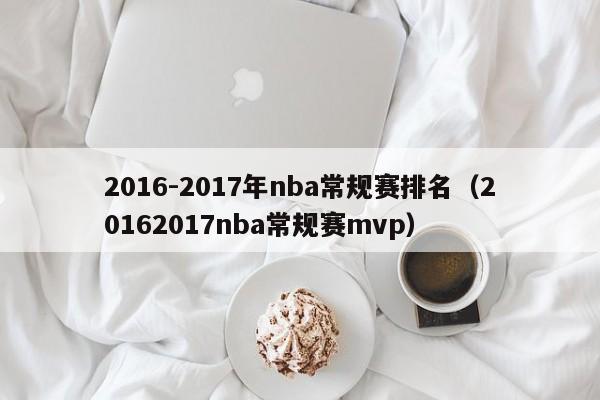 2016-2017年nba常規賽排名（20162017nba常規賽mvp）