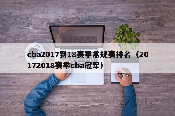 cba2017到18賽季常規賽排名（20172018賽季cba冠軍）