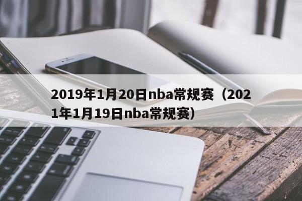 2019年1月20日nba常規賽（2021年1月19日nba常規賽）