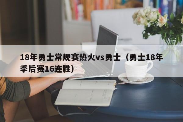 18年勇士常規賽熱火vs勇士（勇士18年季後賽16連勝）