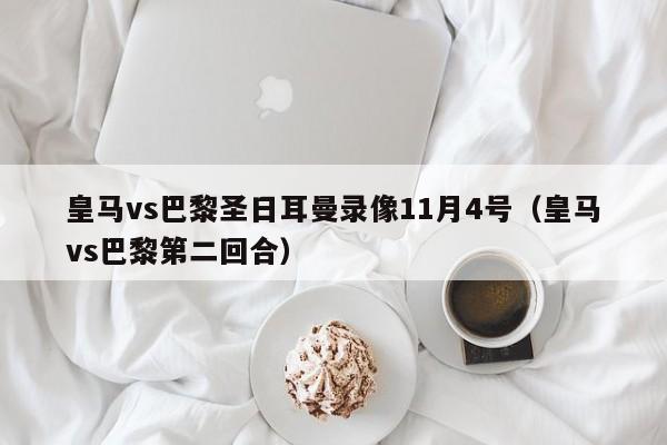 皇馬vs巴黎聖日耳曼錄像11月4號（皇馬vs巴黎第二回合）