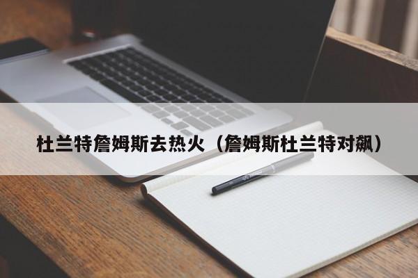 杜蘭特詹姆斯去熱火（詹姆斯杜蘭特對飆）