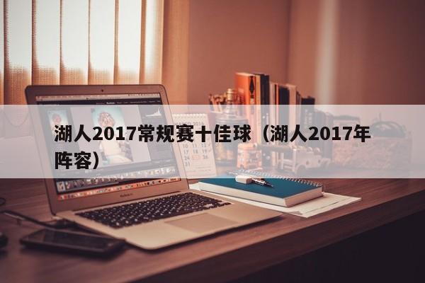 湖人2017常規賽十佳球（湖人2017年陣容）