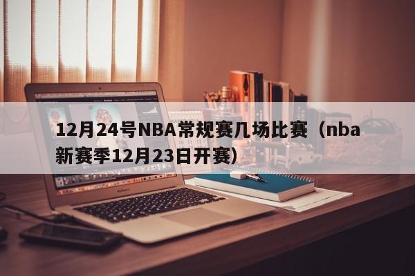 12月24號NBA常規賽幾場比賽（nba新賽季12月23日開賽）