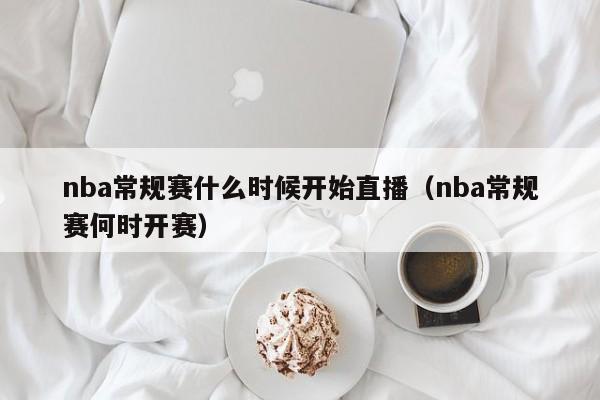 nba常規賽什麼時候開始直播（nba常規賽何時開賽）