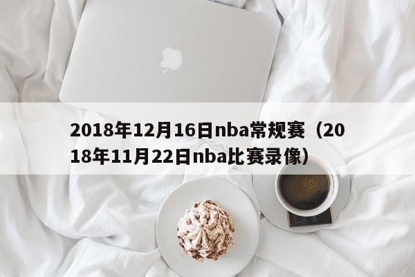 2018年12月16日nba常規賽（2018年11月22日nba比賽錄像）