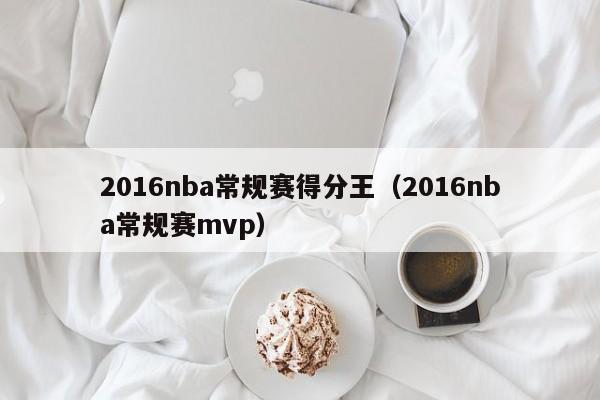 2016nba常規賽得分王（2016nba常規賽mvp）