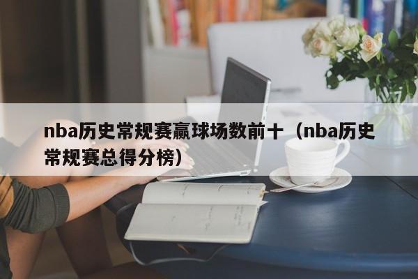 nba歷史常規賽贏球場數前十（nba歷史常規賽總得分榜）