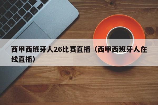 西甲西班牙人26比賽直播（西甲西班牙人在線直播）