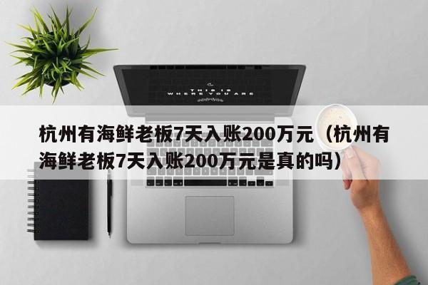 杭州有海鮮老板7天入賬200萬元（杭州有海鮮老板7天入賬200萬元是真的嗎）